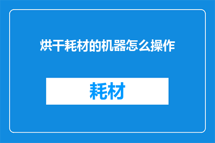烘干耗材的机器怎么操作(如何正确操作烘干耗材的机器？)