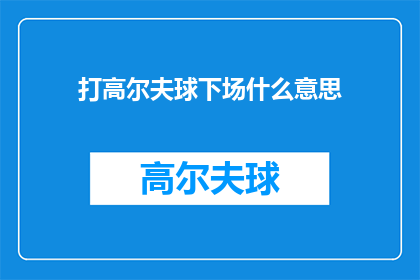 打高尔夫球下场什么意思(打高尔夫球下场是什么意思？探索高尔夫运动背后的深层含义)