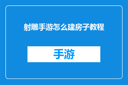射雕手游怎么建房子教程(如何高效地在射雕英雄传手游中建造自己的家园？)