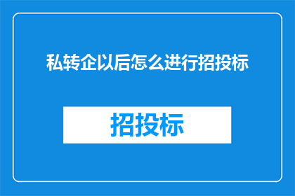 私转企以后怎么进行招投标(私转企后如何有效参与招投标流程？)