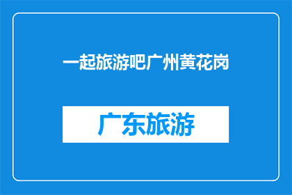 一起旅游吧广州黄花岗(广州黄花岗：你愿意与我一同踏上这段旅程吗？)