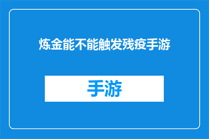 炼金能不能触发残疫手游(炼金术能否触发手游中的残疫事件？)
