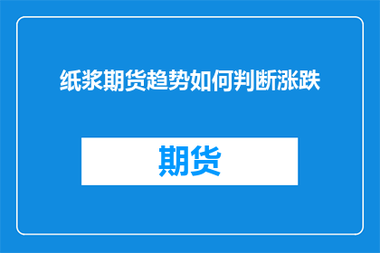 纸浆期货趋势如何判断涨跌(如何准确预测纸浆期货价格的涨跌趋势？)