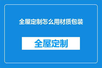 全屋定制怎么用材质包装(如何巧妙运用材质包装来提升全屋定制的吸引力？)