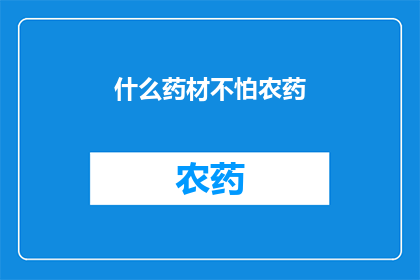什么药材不怕农药(哪些药材能抵御农药的侵害？)