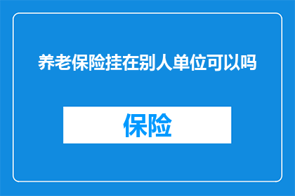 养老保险挂在别人单位可以吗(养老保险能否挂靠于他人单位？)