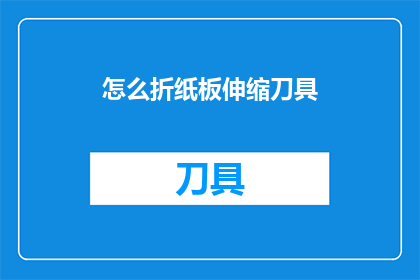 怎么折纸板伸缩刀具(如何制作可伸缩的纸板刀具？)