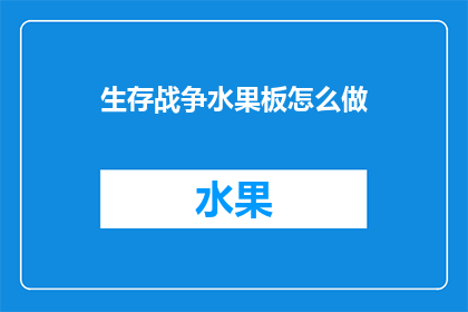 生存战争水果板怎么做(如何制作生存战争游戏中的水果板？)