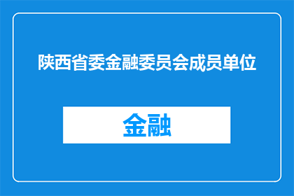 陕西省委金融委员会成员单位(陕西省委金融委员会成员单位是否已全面启动？)