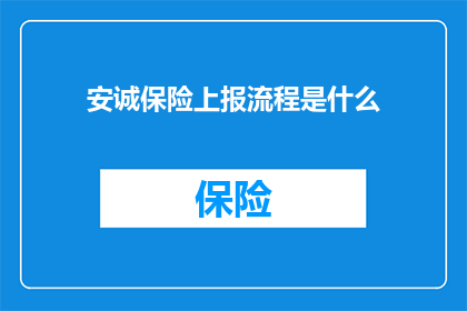 安诚保险上报流程是什么(如何了解安诚保险的上报流程？)
