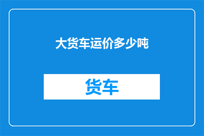 大货车运价多少吨(大货车的运输成本是多少吨？)