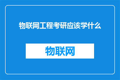 物联网工程考研应该学什么(物联网工程考研需要掌握哪些核心知识？)
