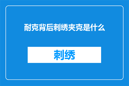 耐克背后刺绣夹克是什么(耐克背后的刺绣夹克是什么？)