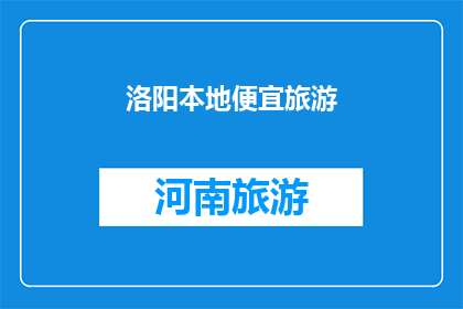 洛阳本地便宜旅游(洛阳本地旅游，寻找性价比之选？)