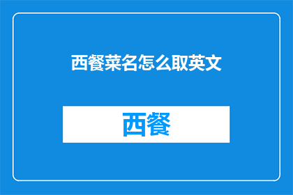 西餐菜名怎么取英文(HowtoCapturetheEssenceofWesternCuisineinYourEnglishMenuNames)