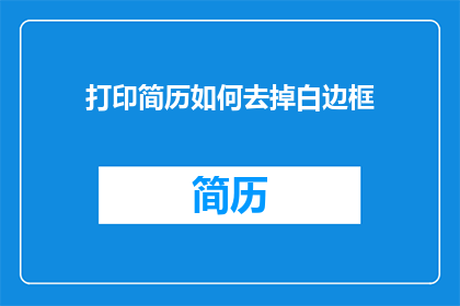 打印简历如何去掉白边框(如何有效去除打印简历时出现的白边框？)