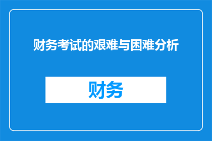 财务考试的艰难与困难分析(财务考试的挑战与难题：面对艰难，我们如何应对？)