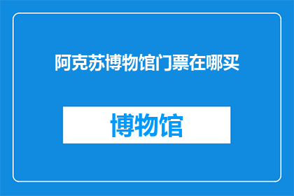 阿克苏博物馆门票在哪买(您知道在哪里可以购买阿克苏博物馆的门票吗？)
