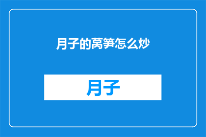 月子的莴笋怎么炒(月子期间的莴笋如何正确炒制？)