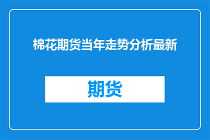 棉花期货当年走势分析最新(如何分析棉花期货的当年走势？)