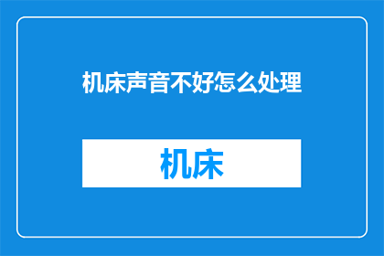 机床声音不好怎么处理(如何处理机床发出的噪音问题？)
