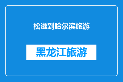 松滋到哈尔滨旅游(松滋到哈尔滨旅游，你准备好探索这个迷人的城市了吗？)