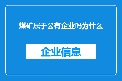 煤矿属于公有企业吗为什么(煤矿是否属于公有企业？探讨其归属与性质)