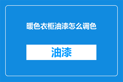 暖色衣柜油漆怎么调色(如何调配出理想的暖色衣柜油漆颜色？)
