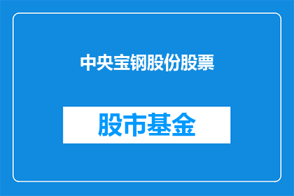 中央宝钢股份股票(中央宝钢股份股票：投资者如何把握投资机会？)