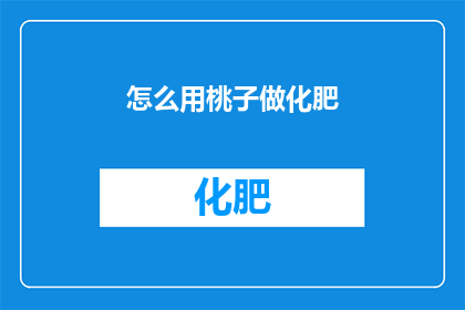 怎么用桃子做化肥(如何将桃子转化为高效肥料？)