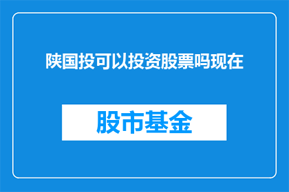 陕国投可以投资股票吗现在(陕国投是否参与股票投资？)