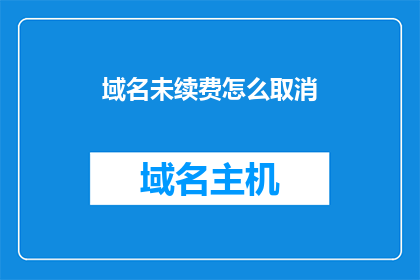 域名未续费怎么取消(如何取消未续费的域名？)