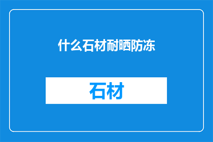 什么石材耐晒防冻(什么石材能承受极端气候的考验？)