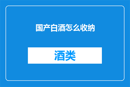 国产白酒怎么收纳(如何妥善存放国产白酒以保持其品质？)