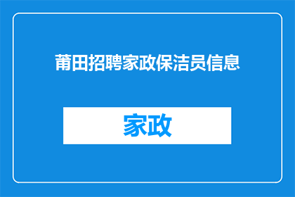 莆田招聘家政保洁员信息(莆田地区家政保洁员招聘信息是否真实可靠？)