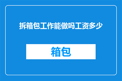 拆箱包工作能做吗工资多少(能否从事拆箱包工作，以及该岗位的薪资待遇如何？)