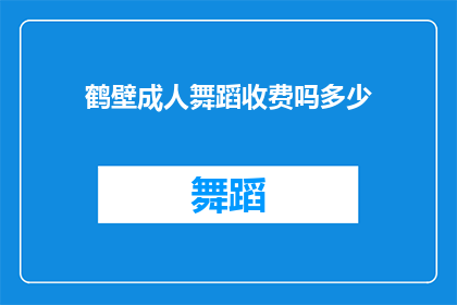鹤壁成人舞蹈收费吗多少(鹤壁成人舞蹈课程是否收费？费用是多少？)