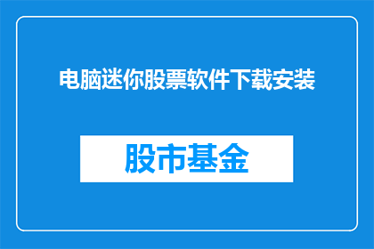 电脑迷你股票软件下载安装(您是否在寻找一款可以助您一臂之力的电脑迷你股票软件？请允许我为您介绍这款软件的下载与安装过程)