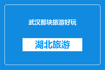 武汉那块旅游好玩(武汉旅游的迷人之处：探索其不可错过的景点和活动)