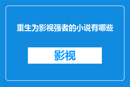 重生为影视强者的小说有哪些(有哪些小说以重生为影视强者为主题？)
