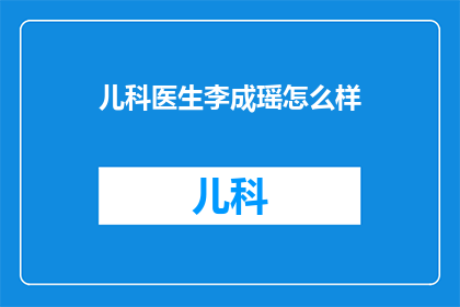 儿科医生李成瑶怎么样(李成瑶，这位儿科医生的卓越表现如何？)