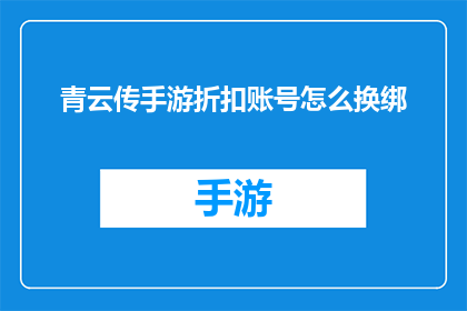 青云传手游折扣账号怎么换绑(如何将青云传手游的折扣账号进行换绑？)
