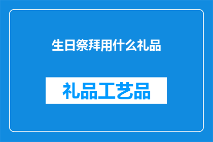 生日祭拜用什么礼品(在庆祝生日的传统习俗中，选择何种礼品进行祭拜是一个值得深思的问题究竟应该选择传统的鲜花水果，还是更为现代的电子产品作为礼物？又或者，是否应该选择一些具有特殊意义的纪念品，以表达对逝者的深情怀念？)