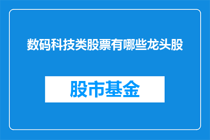 数码科技类股票有哪些龙头股(哪些数码科技领域的领军企业是投资者关注的焦点？)