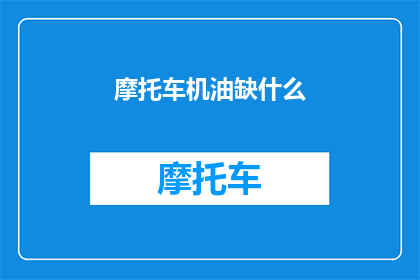 摩托车机油缺什么(摩托车机油缺失的原因是什么？)