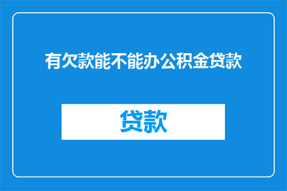 有欠款能不能办公积金贷款(能否在存在未结清的贷款情况下申请公积金贷款？)