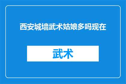 西安城墙武术姑娘多吗现在(西安城墙上，武术姑娘的身影是否随处可见？)