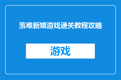 落难新娘游戏通关教程攻略(如何成功通关落难新娘游戏？掌握这些技巧助你一臂之力)