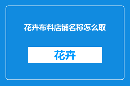 花卉布料店铺名称怎么取(如何为你的花卉布料店铺命名？)
