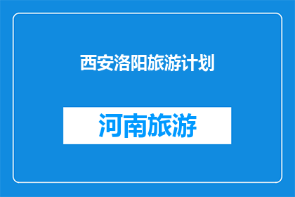西安洛阳旅游计划(西安与洛阳：一次穿越千年的旅游探索之旅？)
